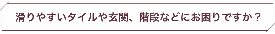 滑りやすいタイルや玄関にお困りではないですか