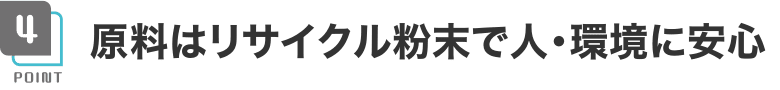 原料はリサイクル粉末で人・環境に安心